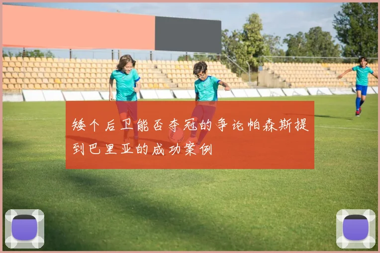 矮个后卫能否夺冠的争论帕森斯提到巴里亚的成功案例