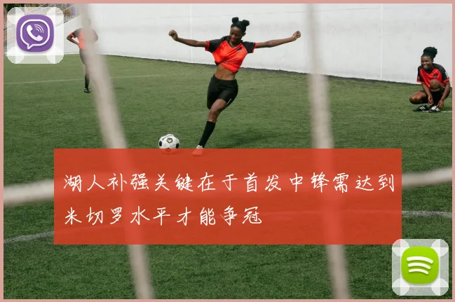 湖人补强关键在于首发中锋需达到米切罗水平才能争冠